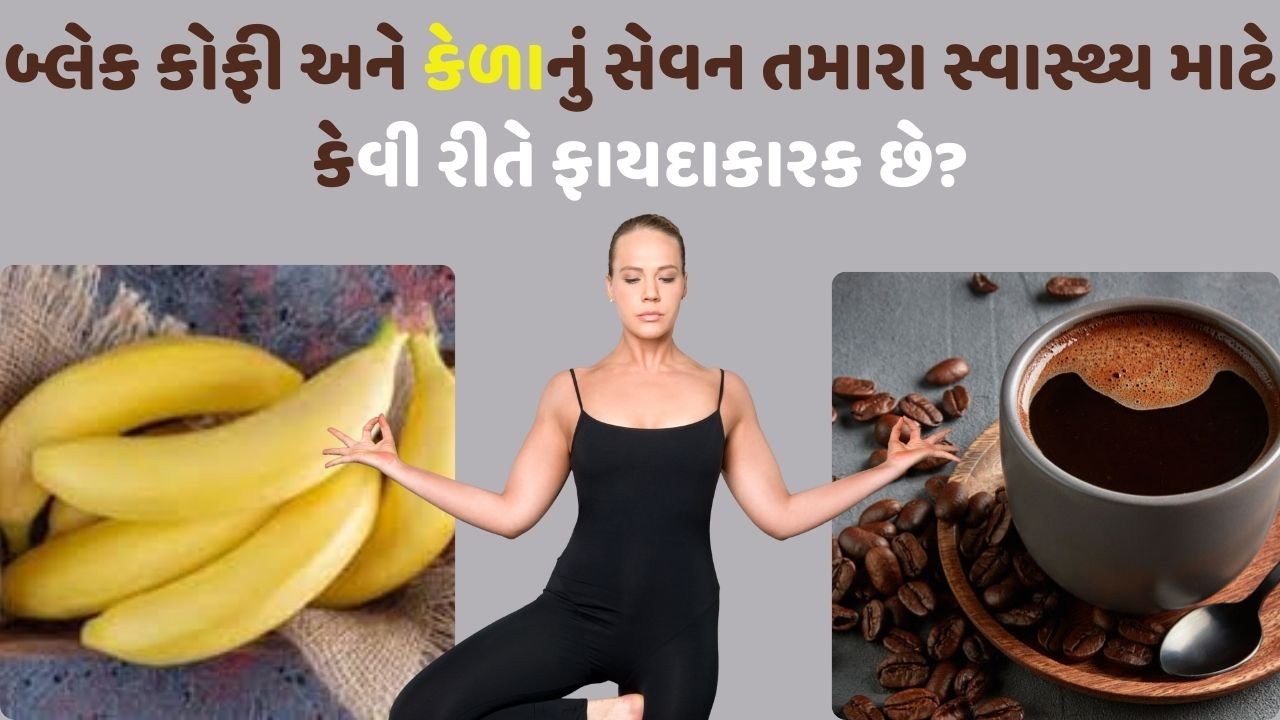 બ્લેક કોફી અને કેળાનું સેવન તમારા સ્વાસ્થ્ય માટે કેવી રીતે ફાયદાકારક છે