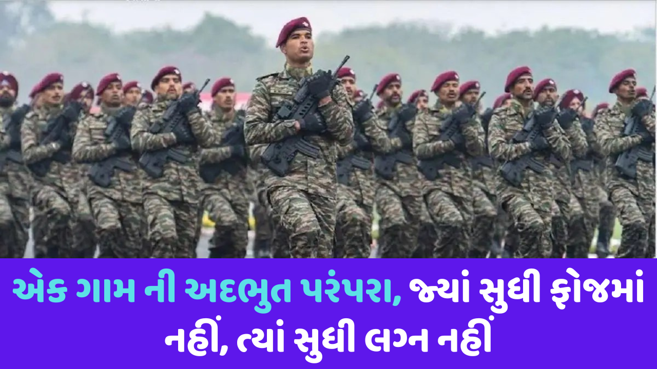 એક ગામ ની અદભુત પરંપરા જ્યાં સુધી ફોજમાં નહીં, ત્યાં સુધી લગ્ન નહીં